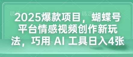 2025爆款项目,蝴蝶号平台情感视频创作新玩法,巧用 AI 工具日入4张-大可网创