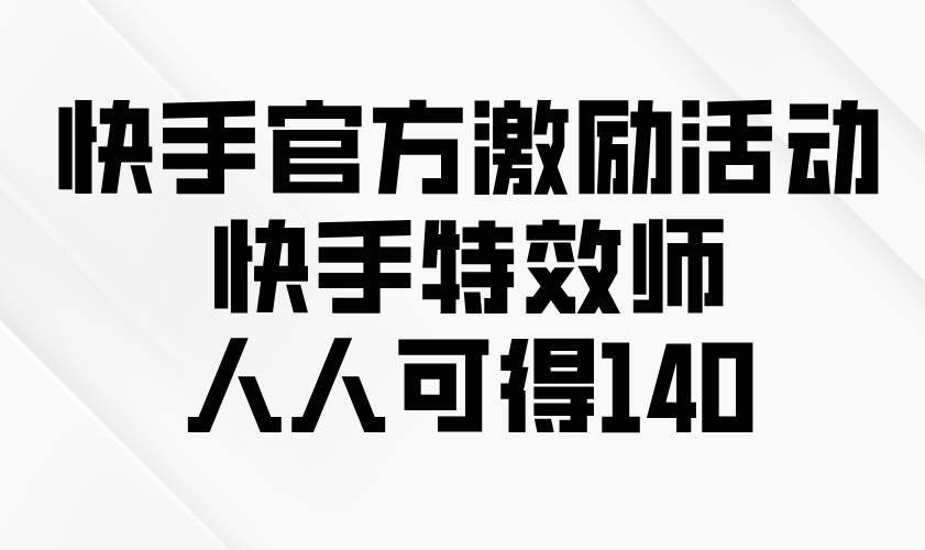 (13903期)快手官方激励活动-快手特效师,人人可得140-大可网创