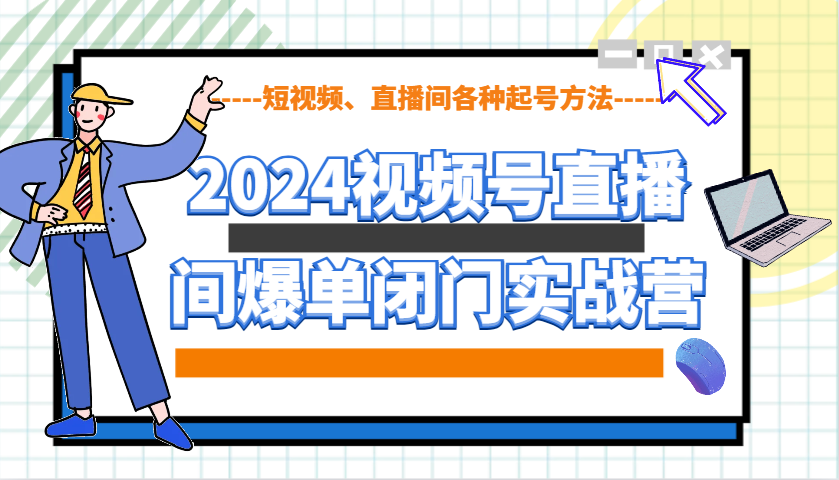 2024视频号直播间爆单闭门实战营,教你如何做视频号,短视频、直播间各种起号方法-大可网创