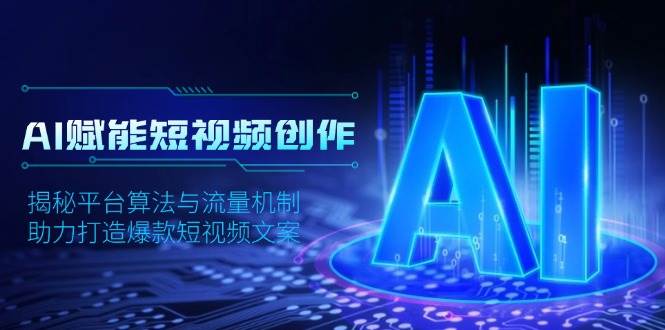 AI赋能短视频创作,揭秘平台算法与流量机制,助力打造爆款短视频文案-大可网创