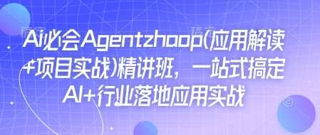 Ai必会Agent(应用解读+项目实战)精讲班,一站式搞定AI+行业落地应用实战-大可网创