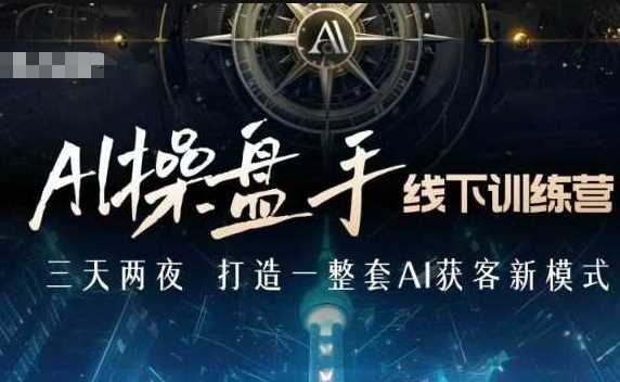 AI操盘手线下训练营,打造AI获客新模式,跟上ai时代,新商业-大可网创