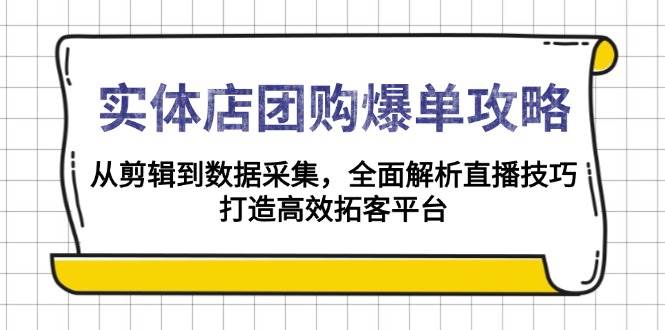 (13947期)实体店-团购爆单攻略:从剪辑到数据采集,全面解析直播技巧,打造高效…-大可网创