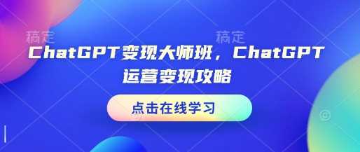 ChatGPT变现大师班,ChatGPT运营变现攻略-大可网创