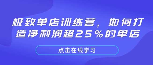 极致单店训练营,如何打造净利润超25%的单店-大可网创