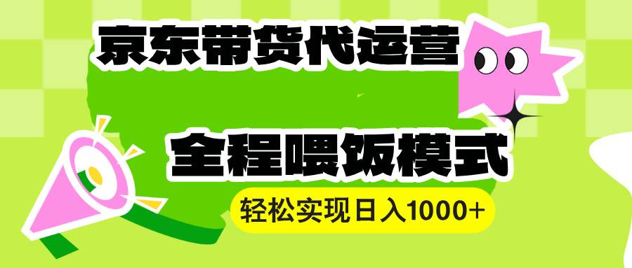 (13957期)【京东带货代运营】操作简单、收益稳定、有手就行!轻松实现日入1000+-大可网创
