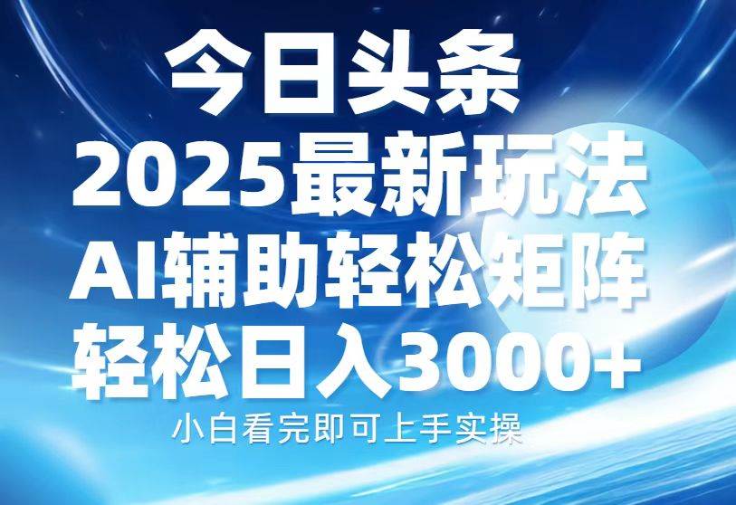 (13958期)今日头条2025最新玩法,思路简单,复制粘贴,AI辅助,轻松矩阵日入3000+-大可网创
