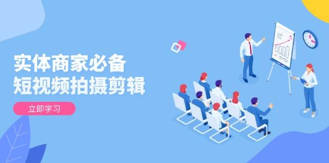 (13955期)实体商家必备!短视频拍摄剪辑,从基础到进阶 全面提升视频质量与获客效果-大可网创