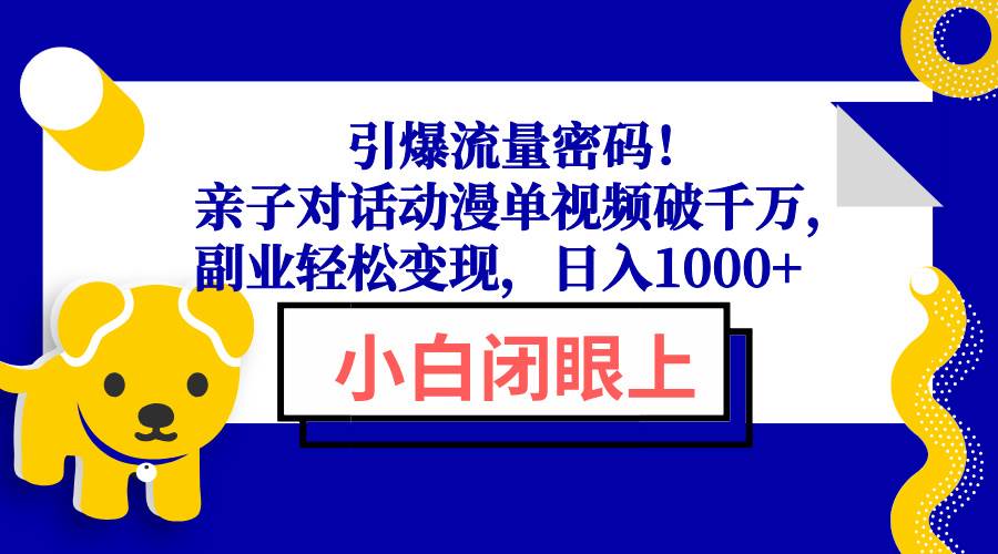 (13956期)引爆流量密码!亲子对话动漫单视频破千万,副业轻松变现,日入1000+-大可网创
