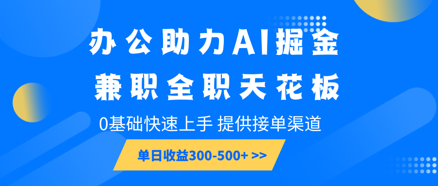 办公助力AI掘金,兼职全职天花板,0基础快速上手,单日收益300-500+-大可网创