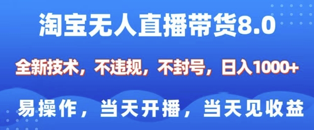 淘宝无人直播带货8.0,全新技术,不违规,不封号,纯小白易操作,当天开播,当天见收益,日入多张-大可网创