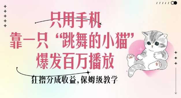 只用手机靠一只“跳舞的小猫”爆发百万播放,狂撸分成收益,保姆级教学-大可网创