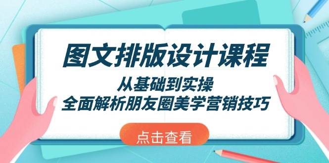 (13990期)图文排版设计课程,从基础到实操,全面解析朋友圈美学营销技巧-大可网创