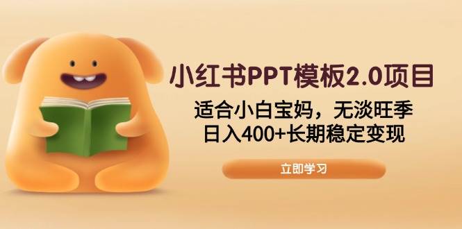(13997期)小红书PPT模板2.0项目,适合小白宝妈,无淡旺季,日入400+长期稳定变现-大可网创