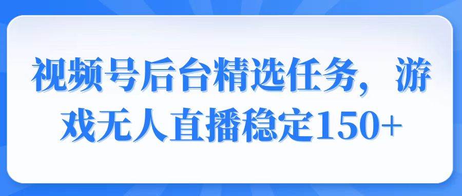 (14004期)视频号精选变现任务,游戏无人直播稳定150+-大可网创