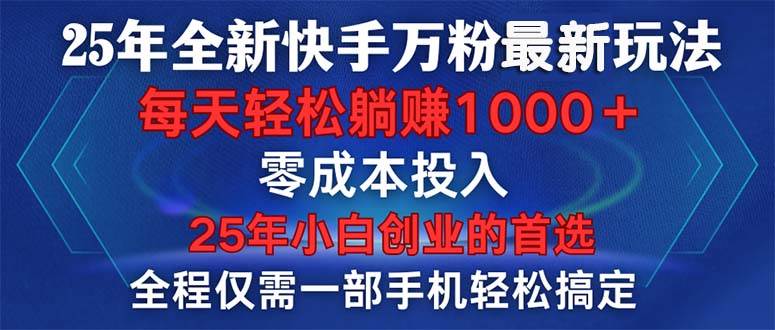 (14005期)25年全新快手万粉玩法,全程一部手机轻松搞定,一分钟两条作品,零成本…-大可网创