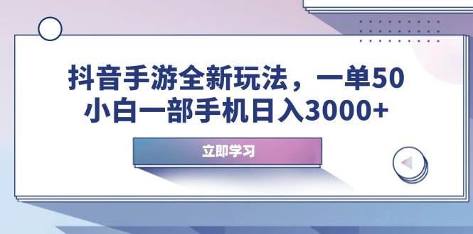 (14007期)抖音手游全新玩法,一单50,小白一部手机日入3000+-大可网创
