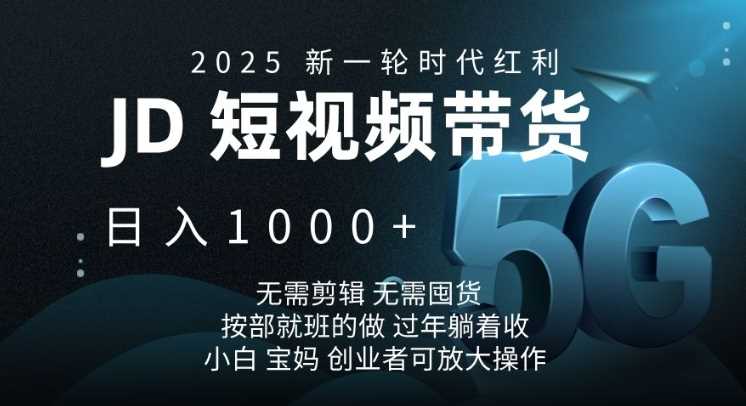2025新一轮时代红利,JD短视频带货日入1k,无需剪辑,无需囤货,按部就班的做【揭秘】-大可网创