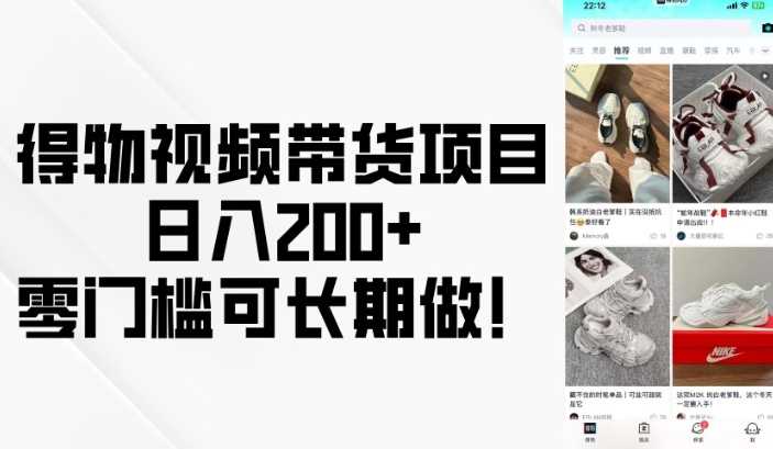 得物视频带货项目,日入200+,零门槛可长期做!-大可网创