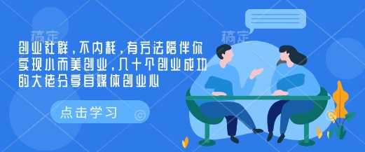 创业社群,不内耗,有方法陪伴你实现小而美创业,几十个创业成功的大佬分享自媒体创业心-大可网创