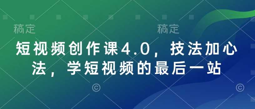 短视频创作课4.0,技法加心法,学短视频的最后一站-大可网创