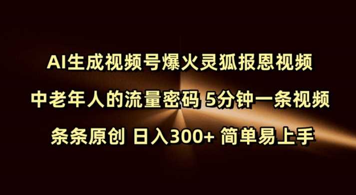 Ai生成视频号爆火灵狐报恩视频 中老年人的流量密码 5分钟一条视频 条条原创 日入300+ 简单易上手-大可网创