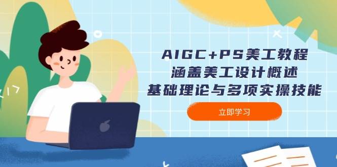 AIGC+PS美工教程:涵盖美工设计概述、基础理论与多项实操技能-大可网创
