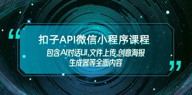 (14073期)扣子API微信小程序课程,包含AI对话UI,文件上传,创意海报生成器等全面内容-大可网创