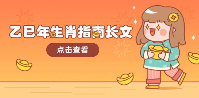 乙巳年生肖指南长文,结合大环境与生肖,字字精华,助你财福顺利 迎接好运-大可网创