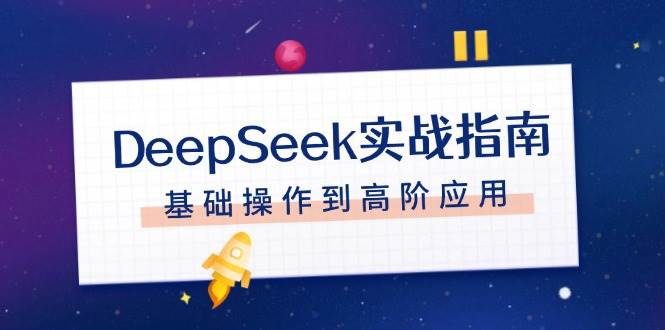 DeepSeek实战指南,注册配置、对话技巧、文件处理、基础操作到高阶应用-大可网创