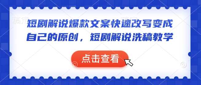 短剧解说爆款文案快速改写变成自己的原创,短剧解说洗稿教学-大可网创