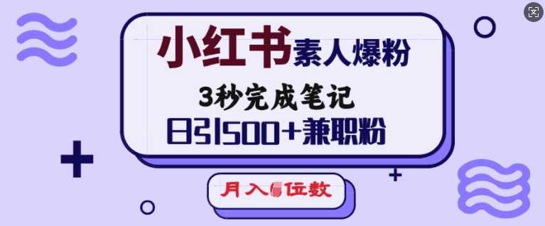 小红书素人爆粉,3秒完成笔记,日引500+兼职粉,月入5位数-大可网创