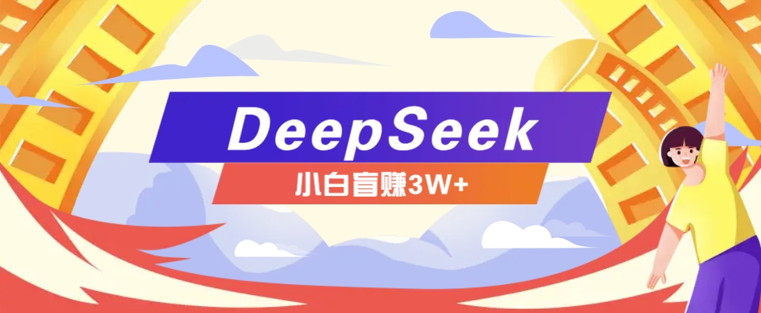 利用热门DeepSeek赚钱项目,多种变现方式小白也能盲赚3W+,就是用这个方法-大可网创