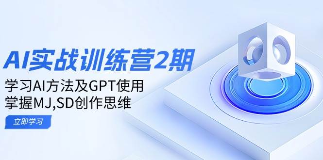 ai实战训练营2期:学习AI方法及GPT使用,掌握MJ、SD创作思维-大可网创