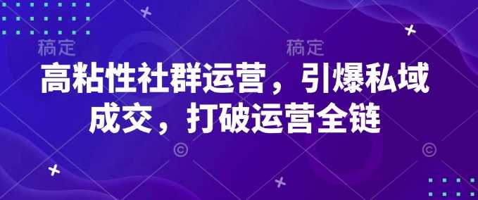 高粘性社群运营,引爆私域成交,打破运营全链-大可网创