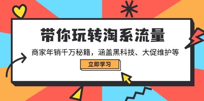 (14109期)带你玩转淘系流量,商家年销千万秘籍,涵盖黑科技、大促维护等-大可网创