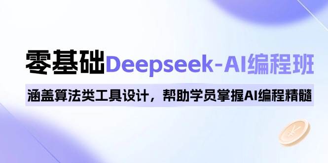 (14113期)0基础Deepseek-AI编程班,涵盖算法类工具设计,帮助学员掌握AI编程精髓-大可网创