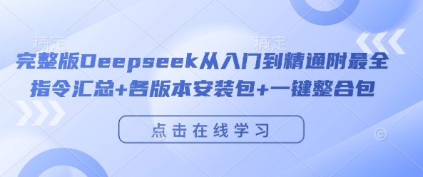 完整版Deepseek从入门到精通附最全指令汇总+各版本安装包+一键整合包-大可网创
