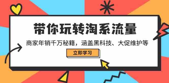 带你玩转淘系流量,商家年销千万秘籍,涵盖黑科技、大促维护等-大可网创