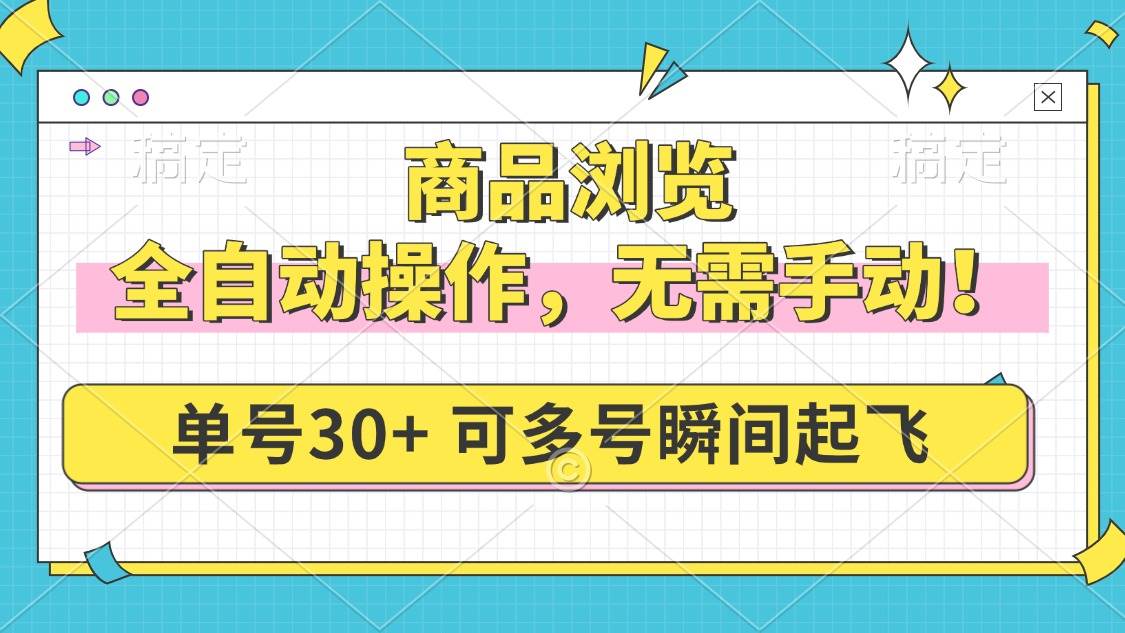 (14131期)商品浏览,全自动操作,无需手动,单号一天30+,多号矩阵,瞬间起飞-大可网创