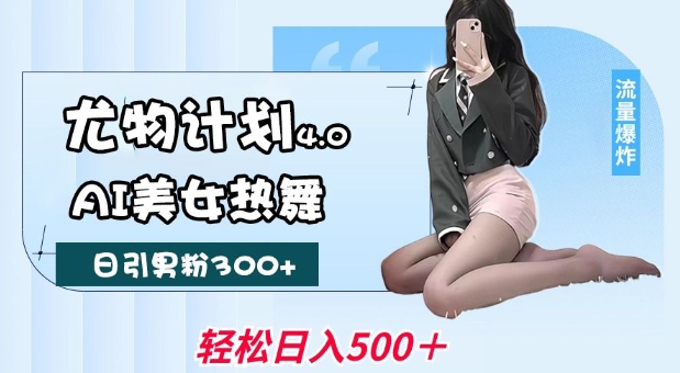 尤物计划4.0,AI美女热舞引爆流量,不限流不封号,轻松月入1W+-大可网创