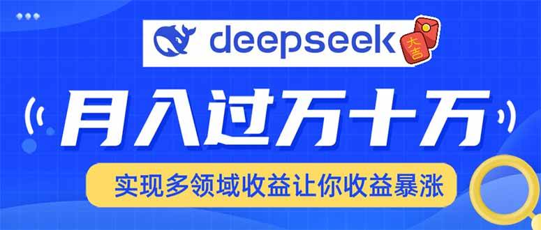 (14140期)用DeepSeek席卷各大平台,快速上手实现多领域,让你收入猛增-大可网创