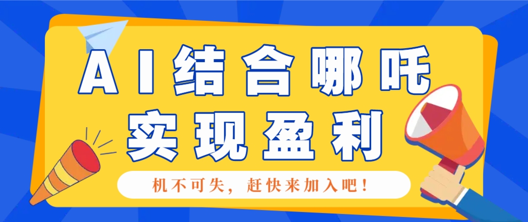 哪咤2爆火,如何利用AI结合哪吒2实现盈利,月收益5000+【附详细教程】-大可网创