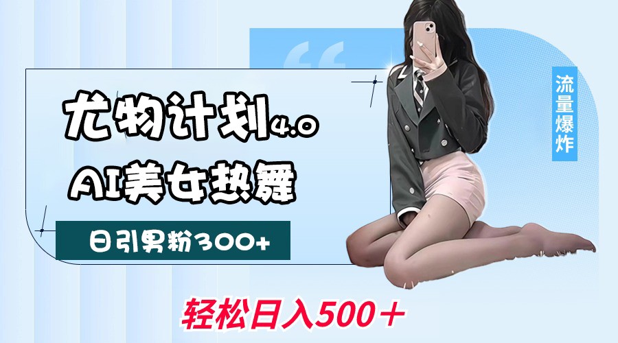 尤物计划4.0,AI美女热舞引爆流量,不限流不封号,轻松月入一万+-大可网创