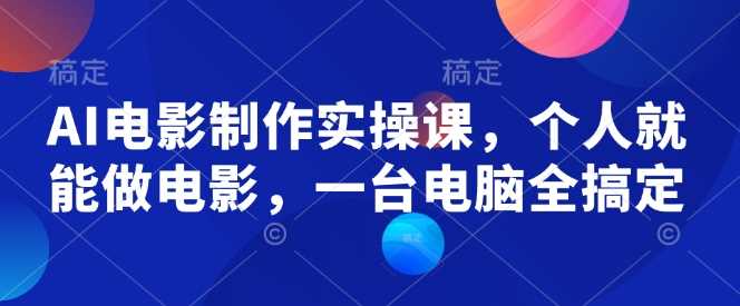 AI电影制作实操课,个人就能做电影,一台电脑全搞定-大可网创