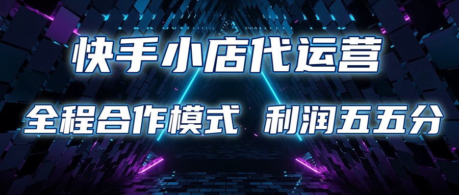 快手小店代运营 限时托管计划 合作模式 利润五五分成-大可网创