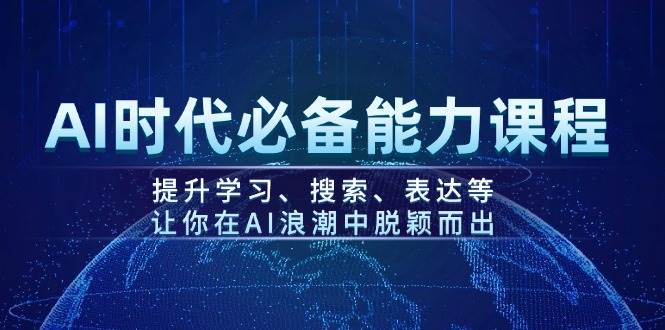 AI时代必备能力课程,提升学习、搜索、表达等,让你在AI浪潮中脱颖而出-大可网创