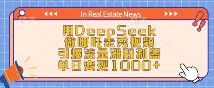 用DeepSeek做哪吒走秀视频,引爆流量涨粉利器,单日变现1k-大可网创