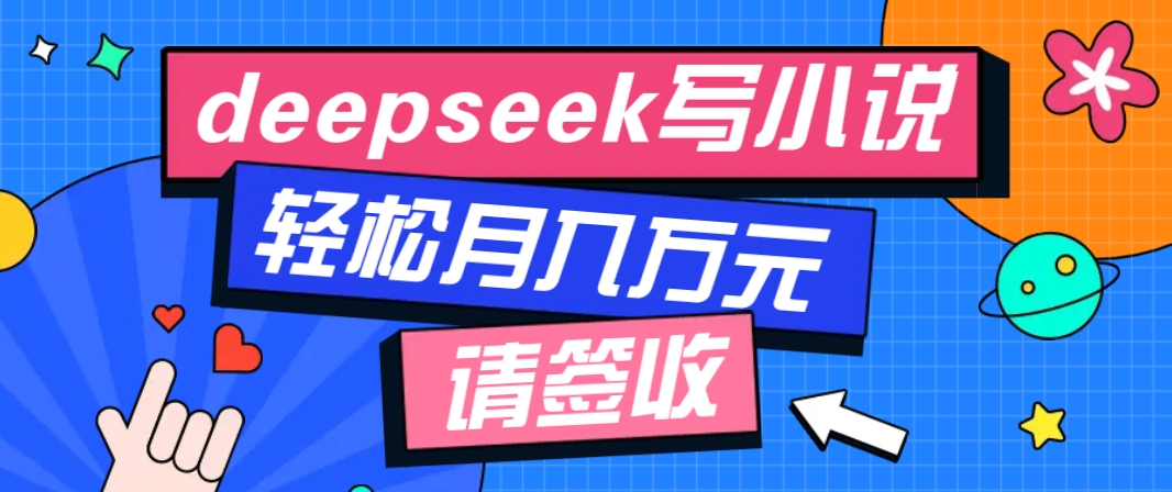 利用Deepseek写小说,零门槛AI小说创作全攻略,新手也能轻松学会提升收入-大可网创