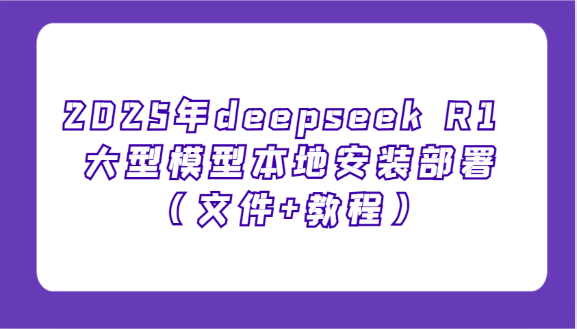 2025年deepseek R1 大型模型本地安装部署(文件+教程),新手也能快速上手!-大可网创